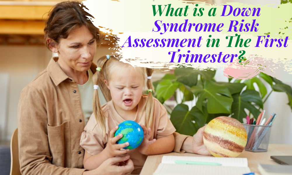 What is a Down Syndrome Risk Assessment in The First Trimester?